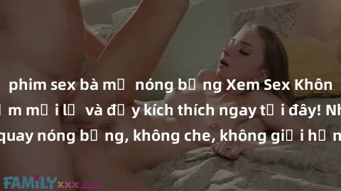 phim sex bà mẹ nóng bỏng Xem Sex Không Che: Trải nghiệm mới lạ và đầy kích thích ngay tại đây! Những cảnh quay nóng bỏng, không che, không giới hạn đang chờ đón bạn. Đừng bỏ lỡ!