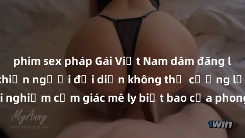 phim sex pháp Gái Việt Nam dâm đãng làm tình say đắm, khiến người đối diện không thể cưỡng lại được. Hãy trải nghiệm cảm giác mê ly biết bao của phong cách yêu đương đậm chất dân tộc!