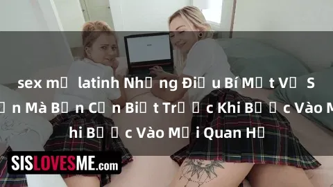 sex mỹ latinh Những Điều Bí Mật Về Sex Người Lớn Mà Bạn Cần Biết Trước Khi Bước Vào Mối Quan Hệ