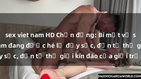 sex viet nam HD Chấn động: Bí mật về sex nữ sinh Việt Nam đang được hé lộ đầy sốc, đến từ thế giới kín đáo của giới trẻ.