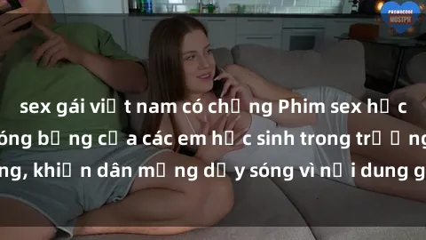sex gái việt nam có chồng Phim sex học sinh: Hành động nóng bỏng của các em học sinh trong trường, khiến dân mạng dậy sóng vì nội dung gợi cảm và kích thích.