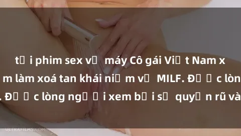 tải phim sex về máy Cô gái Việt Nam xinh đẹp và gợi cảm làm xoá tan khái niệm về MILF. Được lòng người xem bởi sự quyến rũ và dễ thương.