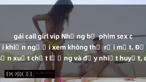 gái call girl vip Những bộ phim sex của phụ nữ lớn tuổi khiến người xem không thể rời mắt. Được sản xuất chất lượng và đầy nhiệt huyết, đáng xem và trải nghiệm.