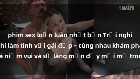 phim sex loạn luân nhật bản Trải nghiệm hạnh phúc khi làm tình với gái đẹp – cùng nhau khám phá niềm vui và sự lãng mạn đầy mới mẻ trong quan hệ của bạn.
