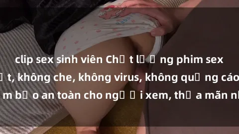 clip sex sinh viên Chất lượng phim sex cập nhật mới nhất, không che, không virus, không quảng cáo, đảm bảo an toàn cho người xem, thỏa mãn nhu cầu tình dục của bạn.