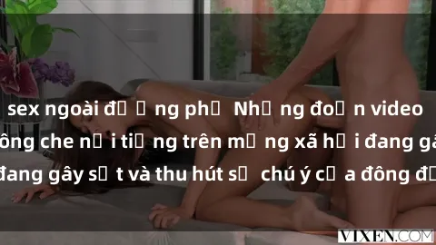 sex ngoài đường phố Những đoạn video sex Việt Nam không che nổi tiếng trên mạng xã hội đang gây sốt và thu hút sự chú ý của đông đảo người xem.