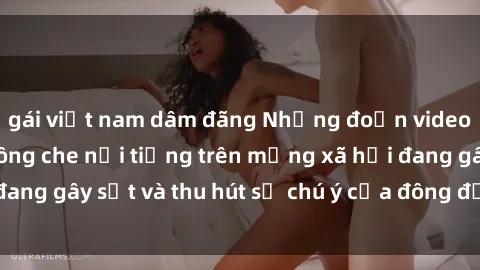 gái việt nam dâm đãng Những đoạn video sex Việt Nam không che nổi tiếng trên mạng xã hội đang gây sốt và thu hút sự chú ý của đông đảo người xem.