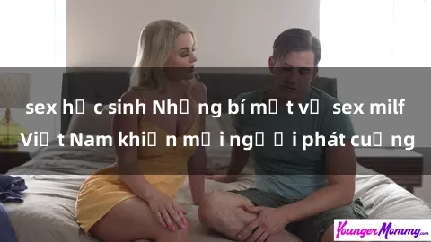 sex học sinh Những bí mật về sex milf Việt Nam khiến mọi người phát cuồng