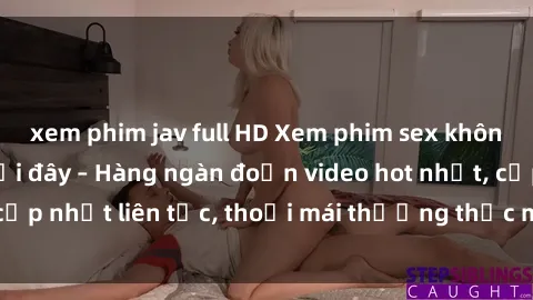 xem phim jav full HD Xem phim sex không che miễn phí tại đây – Hàng ngàn đoạn video hot nhất, cập nhật liên tục, thoải mái thưởng thức mà không tốn kém.