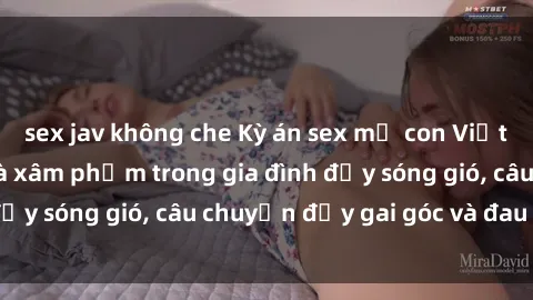 sex jav không che Kỳ án sex mẹ con Việt Nam: Sự sở hữu và xâm phạm trong gia đình đầy sóng gió, câu chuyện đầy gai góc và đau lòng.