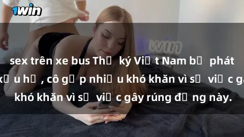 sex trên xe bus Thư ký Việt Nam bị phát tán clip sex đáng xấu hổ, cô gặp nhiều khó khăn vì sự việc gây rúng động này.