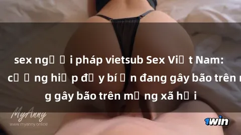 sex người pháp vietsub Sex Việt Nam: Bí mật về vụ cưỡng hiếp đầy bí ẩn đang gây bão trên mạng xã hội