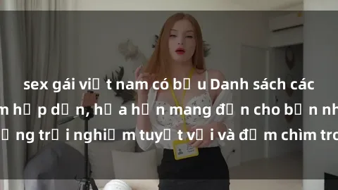 sex gái việt nam có bầu Danh sách các cô gái gọi Việt Nam hấp dẫn, hứa hẹn mang đến cho bạn những trải nghiệm tuyệt vời và đắm chìm trong cảm xúc tuyệt vời.