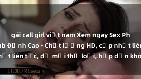 gái call girl việt nam Xem ngay Sex Phim Hàn Quốc Vietsub Đỉnh Cao - Chất lượng HD, cập nhật liên tục, đủ mọi thể loại, hấp dẫn không thể bỏ qua!