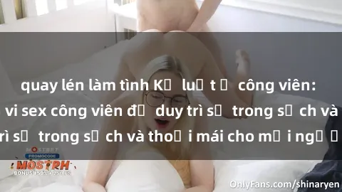 quay lén làm tình Kỷ luật ở công viên: Chấn chỉnh hành vi sex công viên để duy trì sự trong sạch và thoải mái cho mọi người.