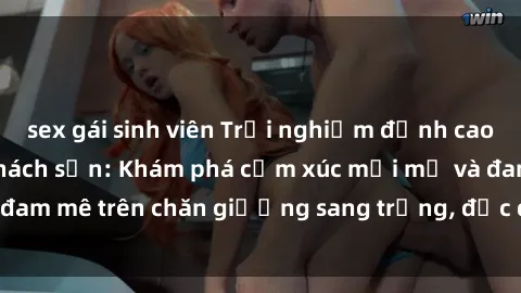 sex gái sinh viên Trải nghiệm đỉnh cao tình yêu tại sex khách sạn: Khám phá cảm xúc mới mẻ và đam mê trên chăn giường sang trọng, độc đáo, không giới hạn.