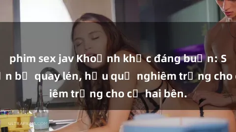 phim sex jav Khoảnh khắc đáng buồn: Sex khách sạn bị quay lén, hậu quả nghiêm trọng cho cả hai bên.