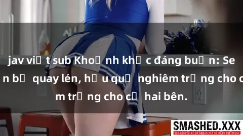 jav việt sub Khoảnh khắc đáng buồn: Sex khách sạn bị quay lén, hậu quả nghiêm trọng cho cả hai bên.