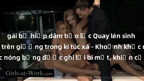 gái bị hiếp dâm bạo lực Quay lén sinh viên làm tình ngay trên giường trong kí túc xá - Khoảnh khắc nóng bỏng được ghi lại bí mật, khiến cả trường học xôn xao.