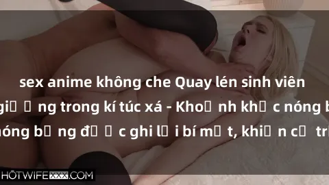 sex anime không che Quay lén sinh viên làm tình ngay trên giường trong kí túc xá - Khoảnh khắc nóng bỏng được ghi lại bí mật, khiến cả trường học xôn xao.