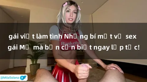 gái việt làm tình Những bí mật về sex gái Mỹ mà bạn cần biết ngay lập tức!