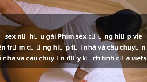 sex nữ hầu gái Phim sex cưỡng hiếp vietsub: Nữ sinh bị tên trộm cưỡng hiếp tại nhà và câu chuyện đầy kịch tính của vietsub