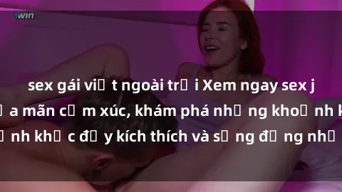 sex gái việt ngoài trời Xem ngay sex jav không che để thỏa mãn cảm xúc, khám phá những khoảnh khắc đầy kích thích và sống động nhất chỉ trong click!