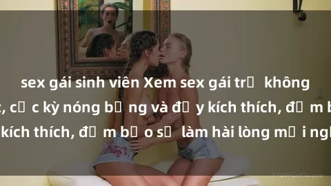 sex gái sinh viên Xem sex gái trẻ không che hấp dẫn nhất, cực kỳ nóng bỏng và đầy kích thích, đảm bảo sẽ làm hài lòng mọi người!