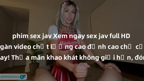 phim sex jav Xem ngay sex jav full HD miễn phí - Hàng ngàn video chất lượng cao đỉnh cao chỉ cần click vào ngay! Thỏa mãn khao khát không giới hạn, đón chờ những trải nghiệm mới lạ!