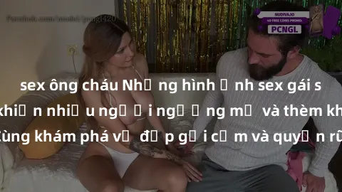 sex ông cháu Những hình ảnh sex gái sinh viên Việt Nam khiến nhiều người ngưỡng mộ và thèm khát. Cùng khám phá vẻ đẹp gợi cảm và quyến rũ của những cô gái trẻ này.