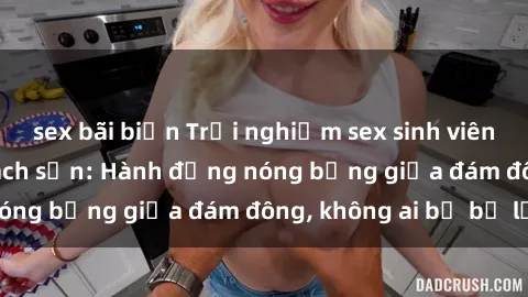 sex bãi biển Trải nghiệm sex sinh viên sôi động trong khách sạn: Hành động nóng bỏng giữa đám đông, không ai bị bỏ lỡ