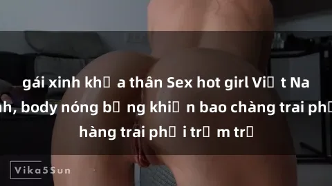 gái xinh khỏa thân Sex hot girl Việt Nam: Mặt xinh, body nóng bỏng khiến bao chàng trai phải trầm trồ