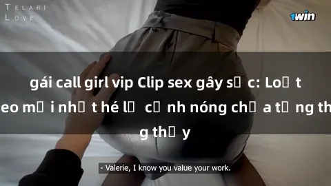 gái call girl vip Clip sex gây sốc: Loạt video mới nhất hé lộ cảnh nóng chưa từng thấy
