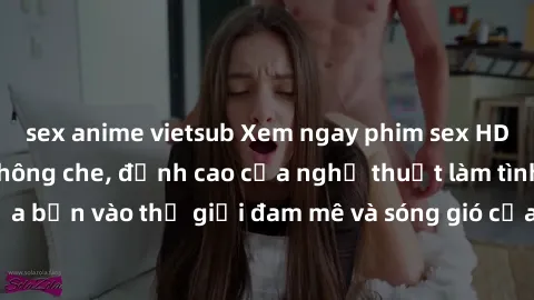 sex anime vietsub Xem ngay phim sex HD chất lượng cao không che, đỉnh cao của nghệ thuật làm tình, đưa bạn vào thế giới đam mê và sóng gió của tình yêu không giới hạn.