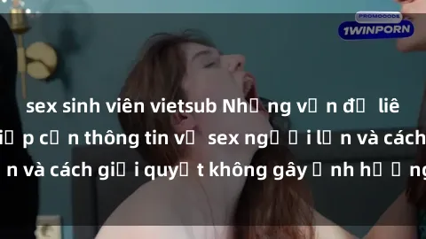 sex sinh viên vietsub Những vấn đề liên quan đến việc tiếp cận thông tin về sex người lớn và cách giải quyết không gây ảnh hưởng đến trẻ em