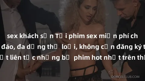 sex khách sạn Tải phim sex miễn phí chất lượng cao độc đáo, đa dạng thể loại, không cần đăng ký tài khoản. Cập nhật liên tục những bộ phim hot nhất trên thị trường. Sự lựa chọn hàng đầu cho người yêu