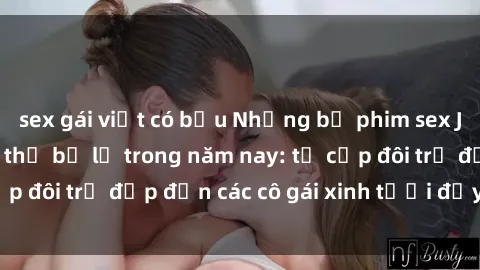 sex gái việt có bầu Những bộ phim sex JAV hot nhất không thể bỏ lỡ trong năm nay: từ cặp đôi trẻ đẹp đến các cô gái xinh tươi đầy sức hút.