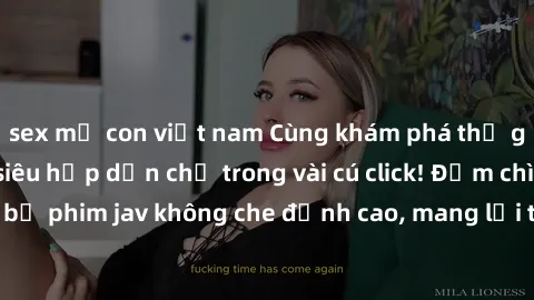 sex mẹ con việt nam Cùng khám phá thế giới jav không che siêu hấp dẫn chỉ trong vài cú click! Đắm chìm trong những bộ phim jav không che đỉnh cao, mang lại trải nghiệm thú vị và đầy kích thích.