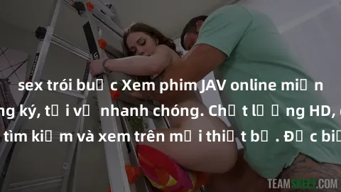 sex trói buộc Xem phim JAV online miễn phí không cần đăng ký, tải về nhanh chóng. Chất lượng HD, dễ dàng tìm kiếm và xem trên mọi thiết bị. Đặc biệt, không quảng cáo làm phiền.