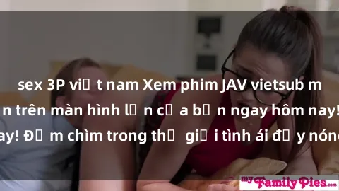 sex 3P việt nam Xem phim JAV vietsub mới nhất và hấp dẫn trên màn hình lớn của bạn ngay hôm nay! Đắm chìm trong thế giới tình ái đầy nóng bỏng và kích thích.