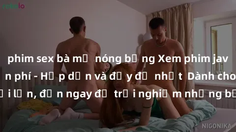 phim sex bà mẹ nóng bỏng Xem phim jav full HD online miễn phí - Hấp dẫn và đầy đủ nhất  Dành cho người lớn, đến ngay để trải nghiệm những bộ phim hấp dẫn và hấp dẫn.