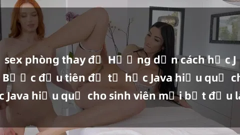 sex phòng thay đồ Hướng dẫn cách học Java cho sinh viên: Bước đầu tiên để tự học Java hiệu quả cho sinh viên mới bắt đầu là gì?