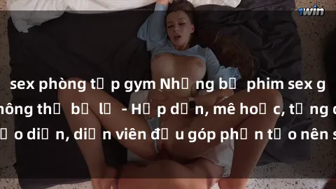 sex phòng tập gym Những bộ phim sex gái già đỉnh cao không thể bỏ lỡ - Hấp dẫn, mê hoặc, từng đạo diễn, diễn viên đều góp phần tạo nên sự hấp dẫn, kích thích.