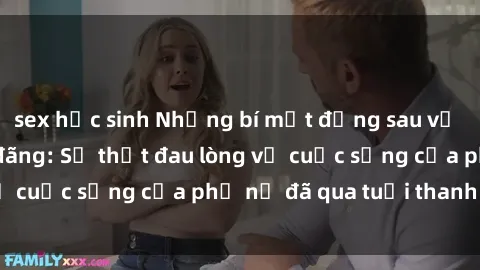 sex học sinh Những bí mật đằng sau vẻ ngoài gái già dâm đãng: Sự thật đau lòng về cuộc sống của phụ nữ đã qua tuổi thanh xuân