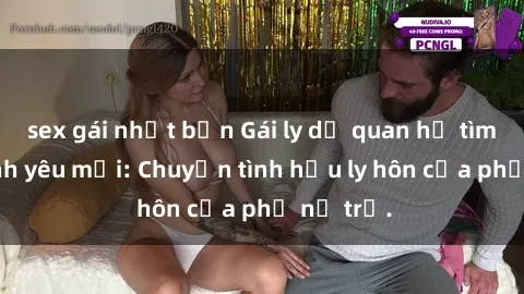 sex gái nhật bản Gái ly dị quan hệ tìm kiếm tình yêu mới: Chuyện tình hậu ly hôn của phụ nữ trẻ.