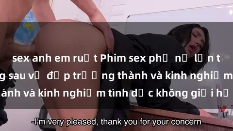 sex anh em ruột Phim sex phụ nữ lớn tuổi: Sức hút đằng sau vẻ đẹp trưởng thành và kinh nghiệm tình dục không giới hạn