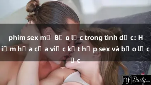 phim sex mỹ Bạo lực trong tình dục: Hiểm họa của việc kết hợp sex và bạo lực