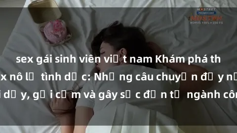 sex gái sinh viên việt nam Khám phá thế giới của phim sex nô lệ tình dục: Những câu chuyện đầy nổi dậy, gợi cảm và gây sốc đến từ ngành công nghiệp giải trí đen tối