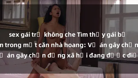 sex gái trẻ không che Tìm thấy gái bị trói và bị hiếp dâm trong một căn nhà hoang: Vụ án gây chấn động xã hội đang được điều tra vào.
