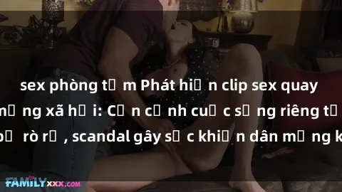 sex phòng tắm Phát hiện clip sex quay lén hot nhất trên mạng xã hội: Cận cảnh cuộc sống riêng tư bị rò rỉ, scandal gây sốc khiến dân mạng không khỏi bàng hoàng
